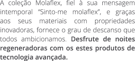 A cole o Molaflex, fiel   sua mensagem intemporal “Sinto-me molaflex”, e gra as aos seus materiais com propriedades ...