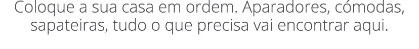 Coloque a sua casa em ordem. Aparadores, c modas, sapateiras, tudo o que precisa vai encontrar aqui.