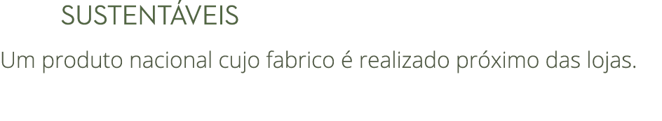      Sustent veis Um produto nacional cujo fabrico   realizado pr ximo das lojas.